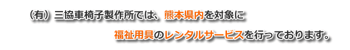 （有）三協車椅子製作所では、熊本県内を対象に福祉用具のレンタルサービスを行っております。